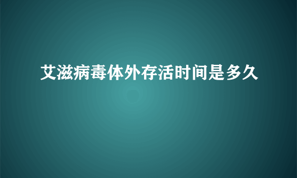 艾滋病毒体外存活时间是多久