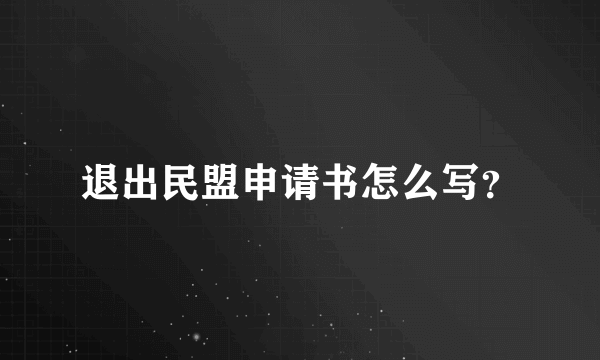 退出民盟申请书怎么写？