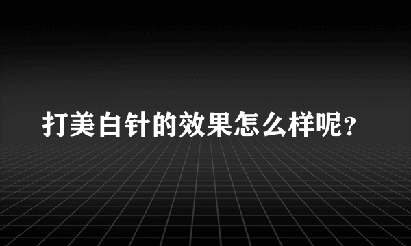 打美白针的效果怎么样呢？