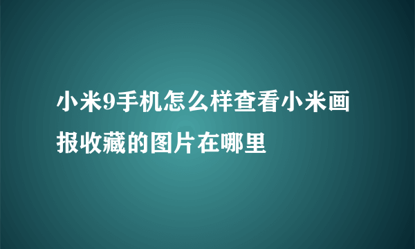 小米9手机怎么样查看小米画报收藏的图片在哪里