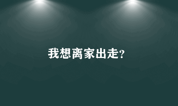 我想离家出走？