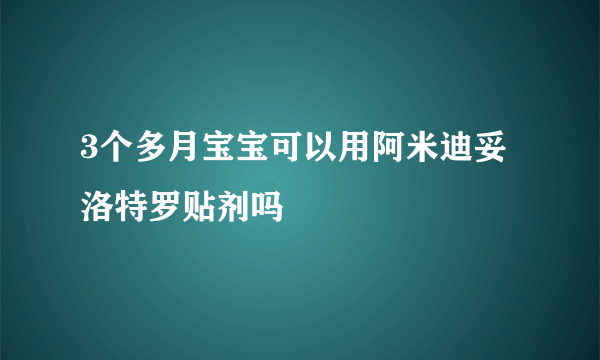 3个多月宝宝可以用阿米迪妥洛特罗贴剂吗