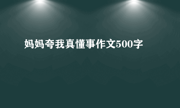 妈妈夸我真懂事作文500字