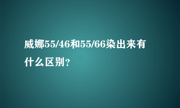 威娜55/46和55/66染出来有什么区别？