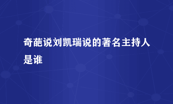 奇葩说刘凯瑞说的著名主持人是谁