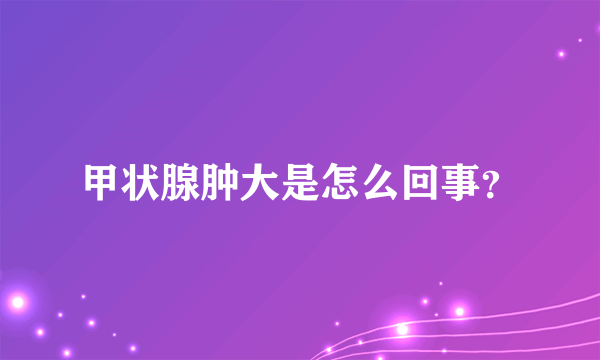 甲状腺肿大是怎么回事？