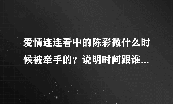 爱情连连看中的陈彩微什么时候被牵手的？说明时间跟谁牵走了她！