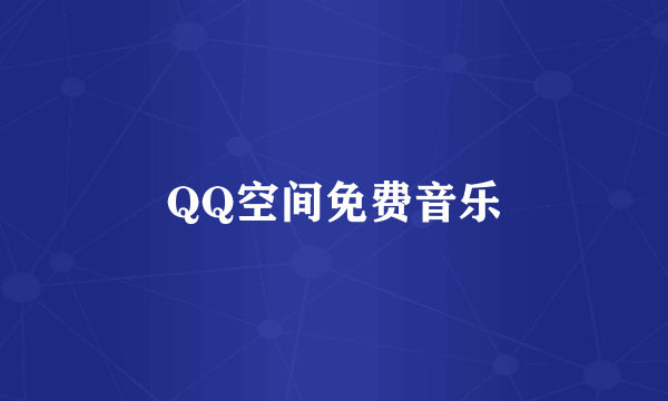 QQ空间免费音乐