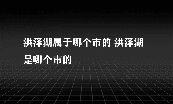 洪泽湖属于哪个市的 洪泽湖是哪个市的