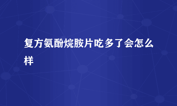 复方氨酚烷胺片吃多了会怎么样