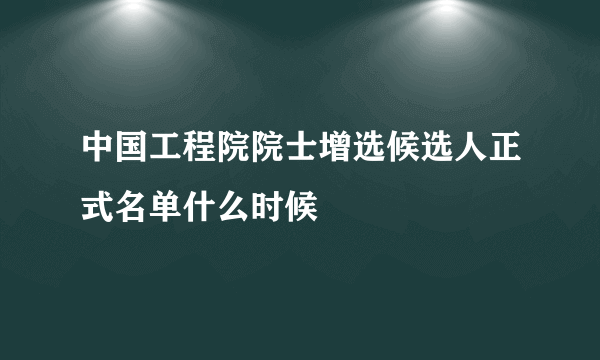 中国工程院院士增选候选人正式名单什么时候