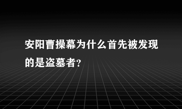 安阳曹操幕为什么首先被发现的是盗墓者？