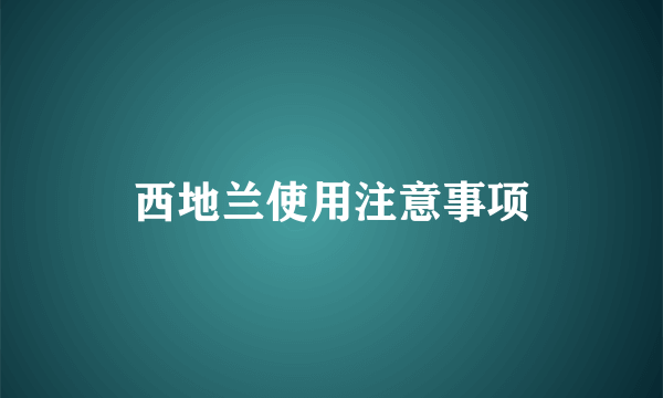 西地兰使用注意事项