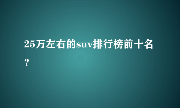 25万左右的suv排行榜前十名？