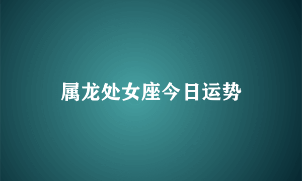 属龙处女座今日运势