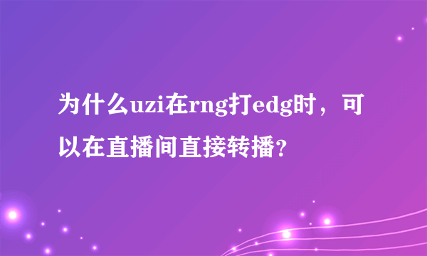 为什么uzi在rng打edg时，可以在直播间直接转播？