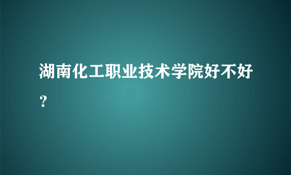 湖南化工职业技术学院好不好？