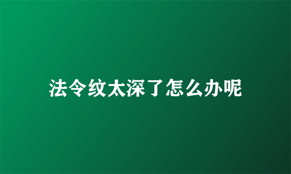 法令纹太深了怎么办呢