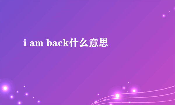 i am back什么意思