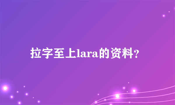 拉字至上lara的资料？