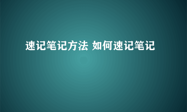 速记笔记方法 如何速记笔记