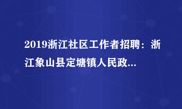 2019浙江社区工作者招聘：浙江象山县定塘镇人民政府招聘编制外人员1人公告