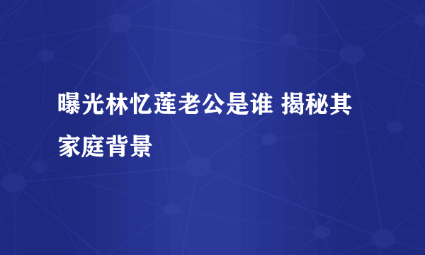 曝光林忆莲老公是谁 揭秘其家庭背景