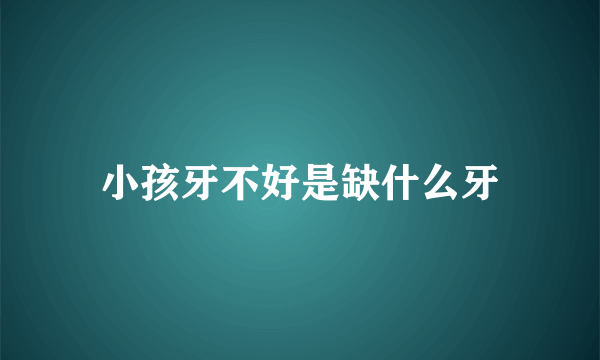 小孩牙不好是缺什么牙