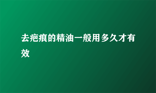 去疤痕的精油一般用多久才有效