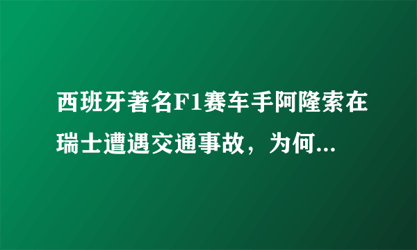 西班牙著名F1赛车手阿隆索在瑞士遭遇交通事故，为何专业人士也难逃意外？