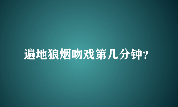 遍地狼烟吻戏第几分钟？