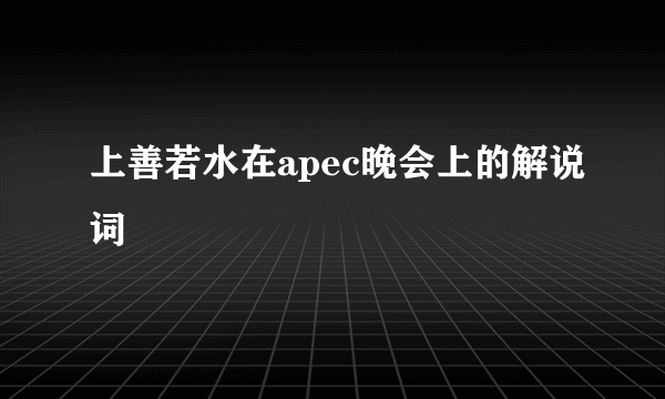 上善若水在apec晚会上的解说词