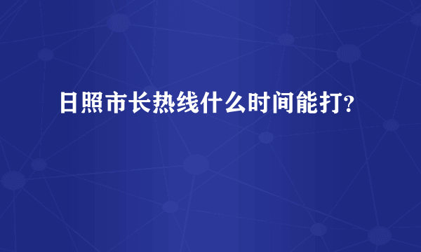 日照市长热线什么时间能打？