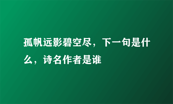 孤帆远影碧空尽，下一句是什么，诗名作者是谁