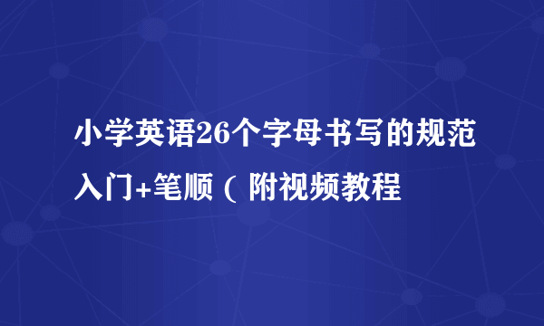 小学英语26个字母书写的规范入门+笔顺 ( 附视频教程