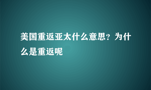 美国重返亚太什么意思？为什么是重返呢