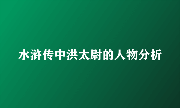 水浒传中洪太尉的人物分析