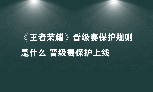 《王者荣耀》晋级赛保护规则是什么 晋级赛保护上线