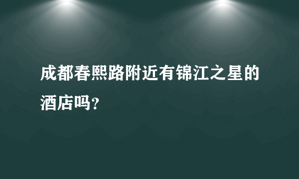 成都春熙路附近有锦江之星的酒店吗？