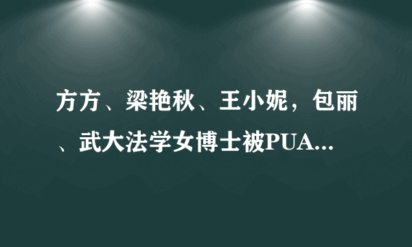 方方、梁艳秋、王小妮，包丽、武大法学女博士被PUA，近日这些高知女性怎么回事？