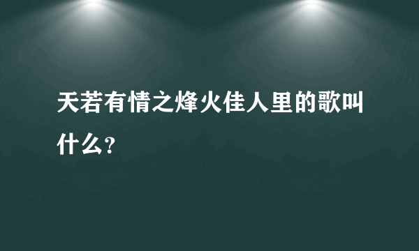 天若有情之烽火佳人里的歌叫什么？