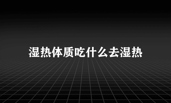 湿热体质吃什么去湿热