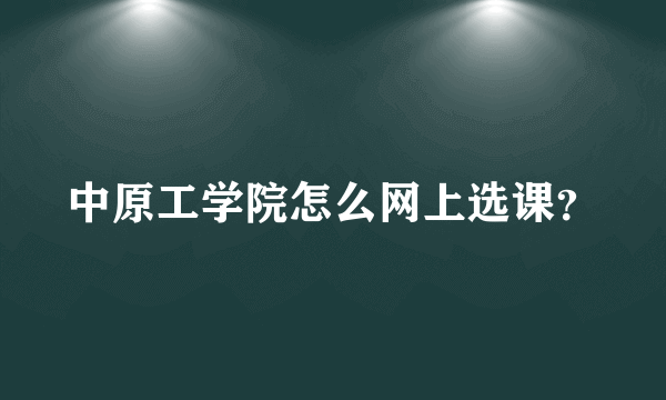 中原工学院怎么网上选课？