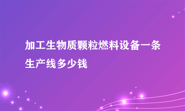 加工生物质颗粒燃料设备一条生产线多少钱