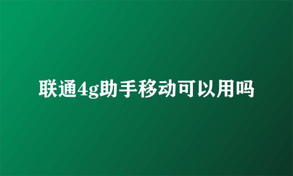 联通4g助手移动可以用吗