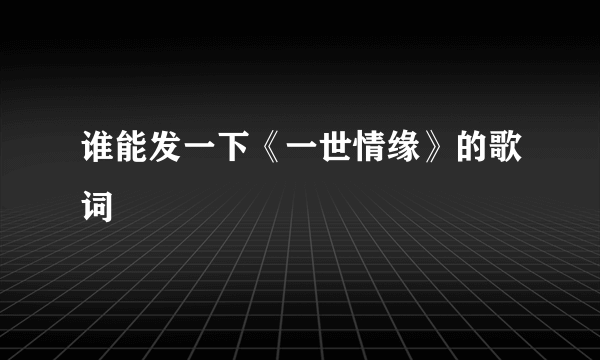 谁能发一下《一世情缘》的歌词