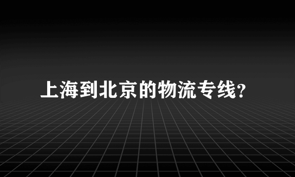 上海到北京的物流专线？