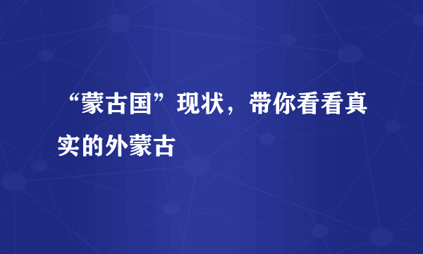 “蒙古国”现状，带你看看真实的外蒙古