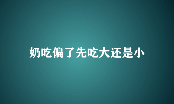 奶吃偏了先吃大还是小