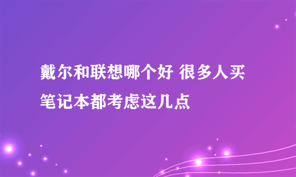 戴尔和联想哪个好 很多人买笔记本都考虑这几点